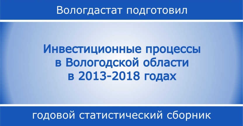 Инвестиционные процессы в Вологодской области в 2013-2018 годах